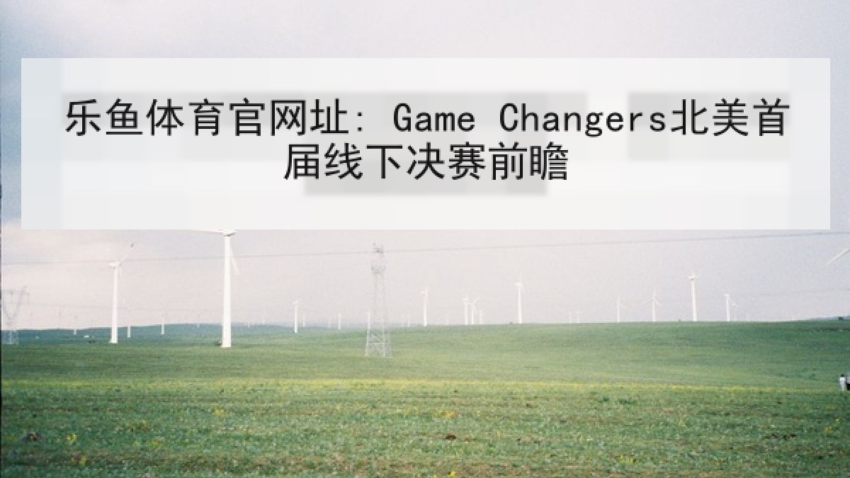 乐鱼体育官网址: Game Changers北美首届线下决赛前瞻