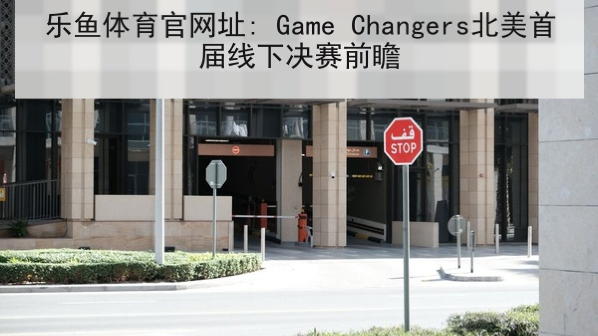 乐鱼体育官网址: Game Changers北美首届线下决赛前瞻