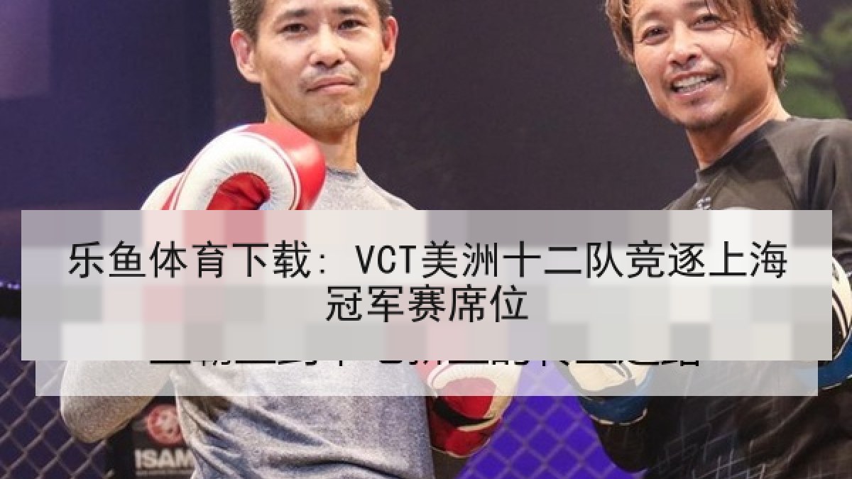 乐鱼体育下载: VCT美洲十二队竞逐上海冠军赛席位 乐鱼体育下载: VCT美洲十二队竞逐上海冠军赛席位