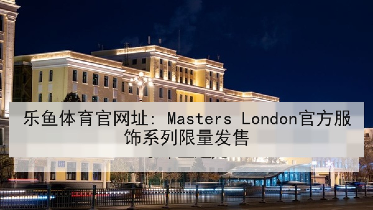 乐鱼体育官网址: Masters London官方服饰系列限量发售