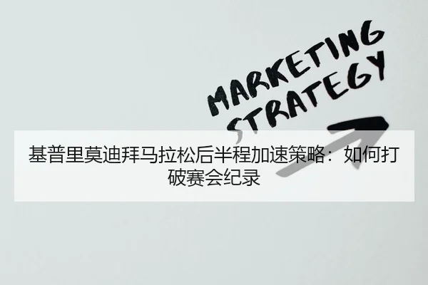 基普里莫迪拜马拉松后半程加速策略：如何打破赛会纪录