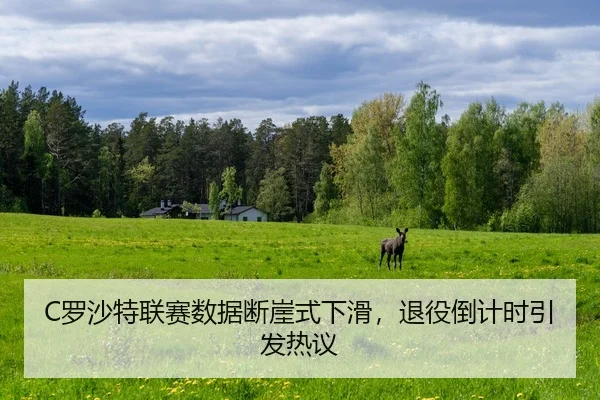 C罗沙特联赛数据断崖式下滑，退役倒计时引发热议