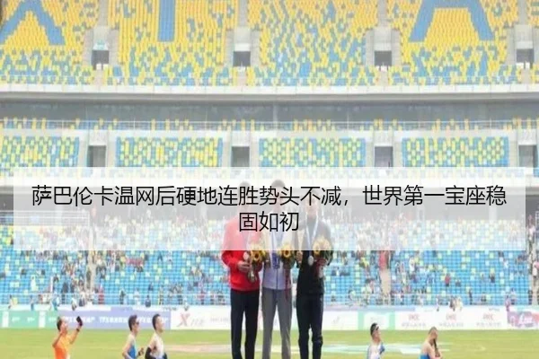 萨巴伦卡温网后硬地连胜势头不减，世界第一宝座稳固如初