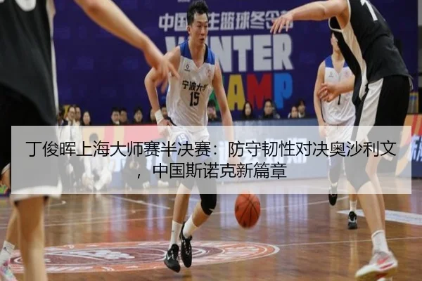丁俊晖上海大师赛半决赛：防守韧性对决奥沙利文，中国斯诺克新篇章