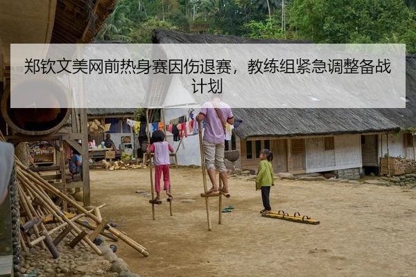 郑钦文美网前热身赛因伤退赛，教练组紧急调整备战计划