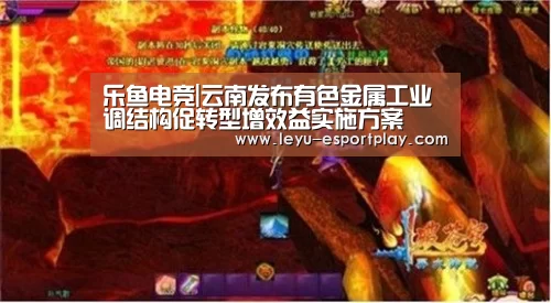 乐鱼电竞|云南发布有色金属工业调结构促转型增效益实施方案(图2) 乐鱼赛事直播